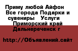 Приму любой Айфон  - Все города Подарки и сувениры » Услуги   . Приморский край,Дальнереченск г.